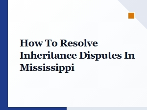 How to Resolve Inheritance Disputes in Mississippi