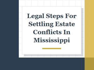 Legal Steps for Resolving Estate Conflicts in Mississippi