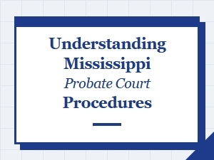Understanding Mississippi Probate Court Procedures