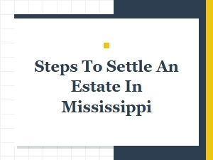 Steps to Settle an Estate in Mississippi as Executor