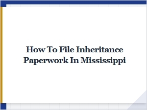 How to File Inheritance Paperwork in Mississippi