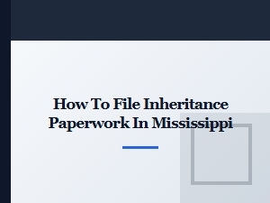 How to File Inheritance Paperwork in Mississippi