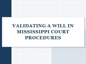 Validating a Will in Mississippi Court Procedures